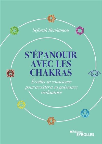 S'épanouir avec les chakras : éveiller sa conscience pour accéder à sa puissance réalisatrice