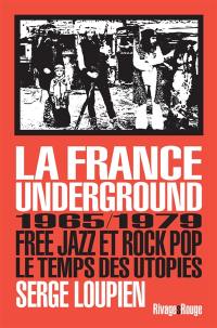 La France underground : free jazz et rock pop, 1965-1979, le temps des utopies