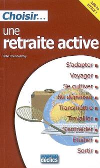 Choisir une retraite active : s'adapter, voyager, se cultiver, se dépenser, transmettre, travailler, s'entraider, étudier, sortir