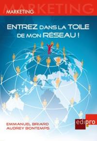 Entrez dans la toile de mon réseau ! : Facebook, Linkedln, cercles, clubs et organisations... : comment activer votre capital relationnel ou celui de votre entreprise ?