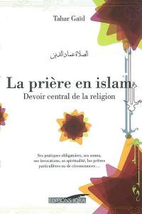 La salat : la prière en islam, devoir central de la religion : ses pratiques obligatoires, ses suna, ses invocations (dou'a), sa spiritualité, les prières particulières ou de circonstances...