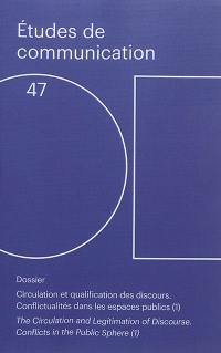 Etudes de communication, n° 47. Circulation et qualification des discours : conflictualités dans les espaces publics (1). The circulation and legitimation of discourse : conflicts in the public sphere (1)