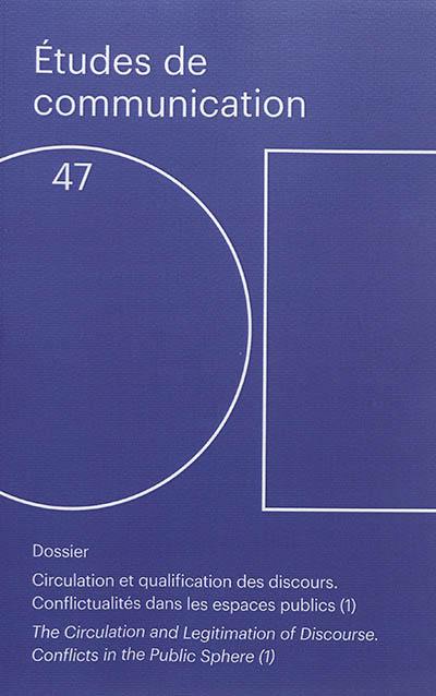 Etudes de communication, n° 47. Circulation et qualification des discours : conflictualités dans les espaces publics (1). The circulation and legitimation of discourse : conflicts in the public sphere (1)