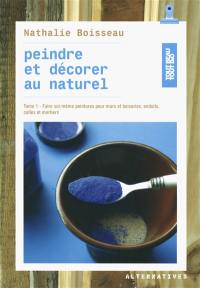 Peindre et décorer au naturel. Vol. 1. Faire soi-même peintures pour murs et boiseries, enduits, colles et mortiers