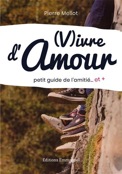 Vivre d'amour : petit guide de l'amitié... et +