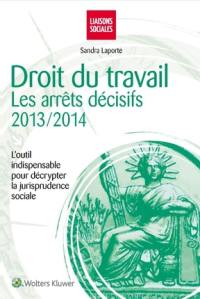 Droit du travail : les arrêts décisifs, 2013-2014