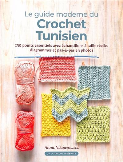 Le guide moderne du crochet tunisien : 150 points essentiels avec échantillons à taille réelle, diagrammes et pas-à-pas en photos