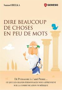 Dire beaucoup de choses en peu de mots : de Pythagore à l'abbé Pierre... ce que les grands personnages nous apprennent sur la communication numérique