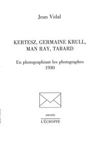 Kertesz, Germaine Krull, Man Ray, Tabard : en photographiant les photographes : 1930