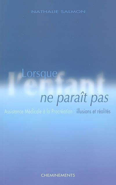 Lorsque l'enfant ne paraît pas : assistance médicale à la procréation : illusions et réalités