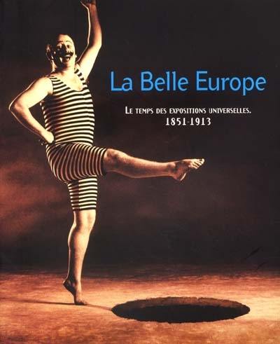 La belle Europe : le temps des expositions universelles 1851-1913 : Exposition la belle Europe, Bruxelles, Musées royaux d'art et d'histoire, 26 oct. 2001-17 mars 2002