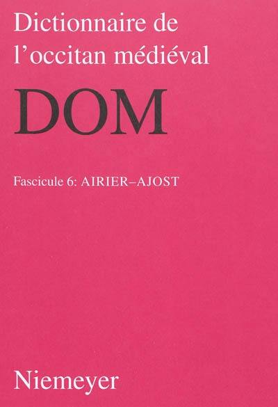 Dictionnaire de l'occitan médiéval : DOM. Vol. 6. Airier-Ajost