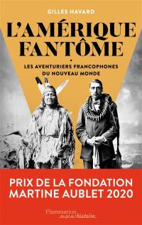 L'Amérique fantôme : les aventuriers francophones du Nouveau Monde