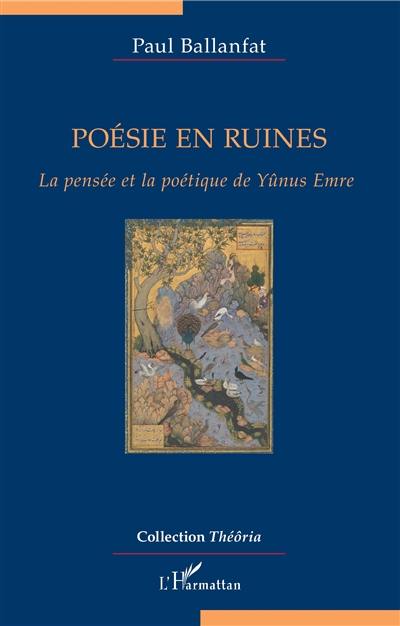 Poésie en ruines : la pensée et la poétique de Yûnus Emre