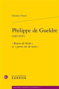 Philippe de Gueldre (1467-1547) : "Royne de Sicile" et "povre ver de terre"