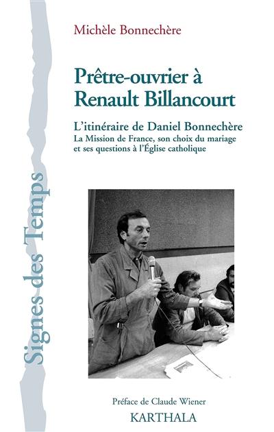 Prêtre-ouvrier à Renault Billancourt : l'itinéraire de Daniel Bonnechère : la Mission de France, son choix du mariage et ses questions à l'Eglise catholique