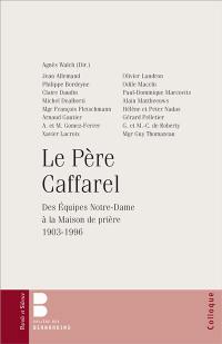 Le père Caffarel : des équipes Notre-Dame à la Maison de prière, 1903-1996 : colloque, Collège des Bernardins, 3 et 4 décembre 2010