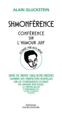 Schmonférence : conférence sur l'humour juif donnée par moi-même : suivie de trente-cinq notes inédites ouvrant des perspectives nouvelles sur les conséquences sociales des maladies infectieuses, le chapeau melon d'Henri Bergson et la pisse d'orphelin en infusion...