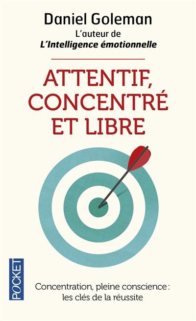 Attentif, concentré et libre : concentration, pleine conscience : les clés de la réussite