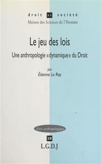 Le jeu des lois : une anthropologie dynamique du droit : avec des consignes et des conseils au jeune joueur juriste