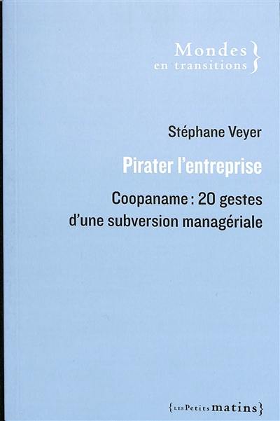 Pirater l'entreprise : Coopaname : 20 gestes d'une subversion managériale