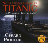 Nous étions à bord du Titanic : du 27 mars au 15 avril 1912