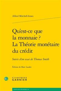 Qu'est-ce que la monnaie ?. La théorie monétaire du crédit : suivis d’un essai de Thomas Smith