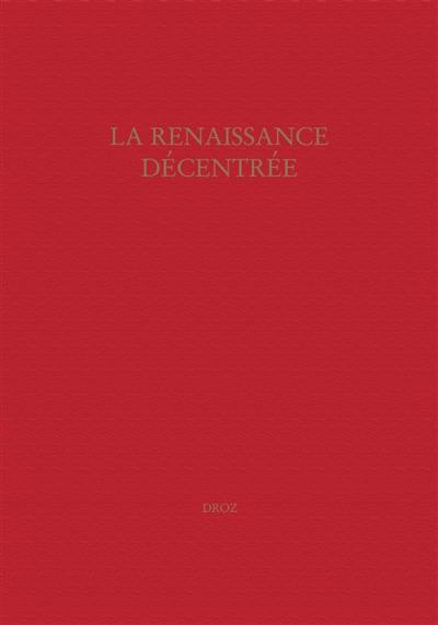 La Renaissance décentrée : actes du colloque de Genève, 28-29 septembre 2006