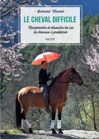 Le cheval difficile : comprendre et résoudre les cas de chevaux à problèmes