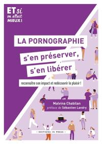 La pornographie, s'en préserver, s'en libérer : reconnaître son impact et redécouvrir le plaisir !