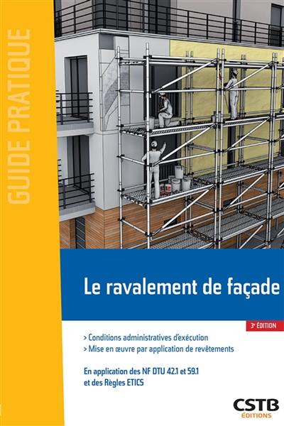 Le ravalement de façade : conditions administratives d'exécution, mise en oeuvre par application de revêtements : en application des NF DTU 42.1 et 59.1 et des règles ETICS