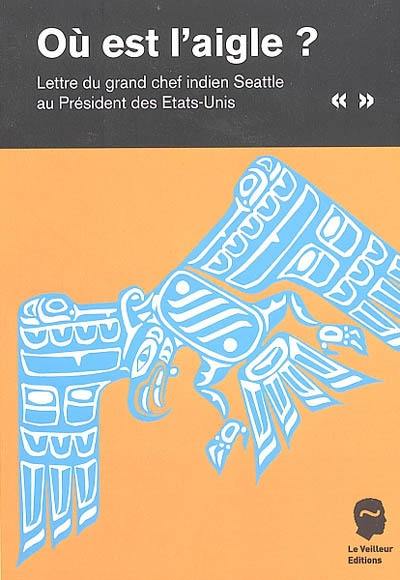 Où est l'aigle ?... : lettre du grand chef indien Seattle au président des Etats-Unis