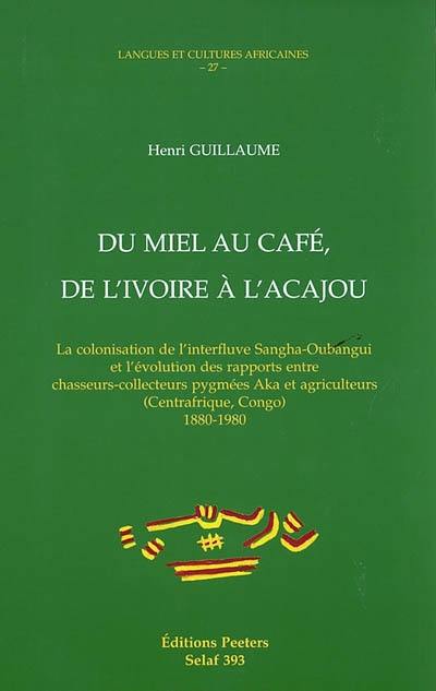 Du miel au café, de l'ivoire à l'acajou : la colonisation de l'interfluve Sangha-Oubangui et l'évolution des rapports entre chasseurs-collecteurs pygmées Aka et agriculteurs (Centrafrique, Congo), 1880-1980