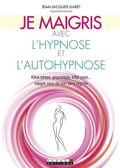 Je maigris avec l'hypnose et l'autohypnose : kilos-stress, grignotage, effet yoyo... maigrir pour de bon sans régime