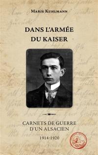 Dans l'armée du Kaiser : carnets de guerre d'un Alsacien : 1914-1920