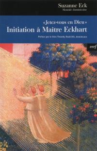 Jetez-vous en Dieu ! : initiation à Maître Eckhart