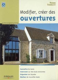 Modifier, créer des ouvertures : connaître les baies, intervenir sur des baies existantes, organiser ses façades, réaliser de nouvelles baies