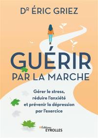 Guérir par la marche : gérer le stress, réduire l'anxiété et prévenir la dépression par l'exercice