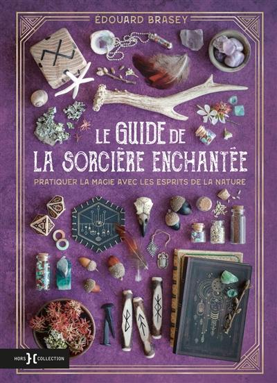 Le guide de la sorcière enchantée : pratiquer la magie avec les esprits de la nature