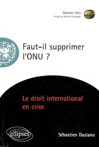 Faut-il supprimer l'ONU ? : essai sur une institution en péril