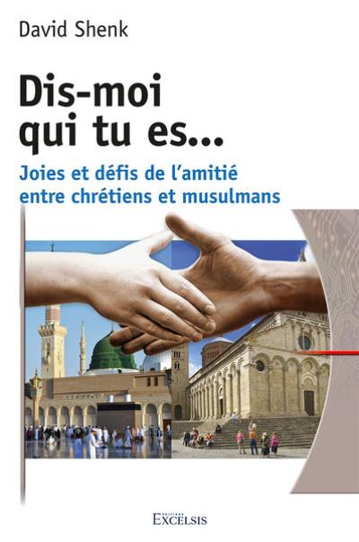 Dis-moi qui tu es... : joies et défis de l'amitié entre chrétiens et musulmans