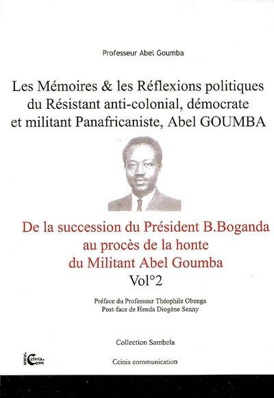 Les mémoires & les réflexions politiques du résistant anti-colonial, démocrate et militant panafricaniste, Abel Goumba. Vol. 2. De la succession du président Barthélémy Boganda au procès de la honte du militant Abel Goumba