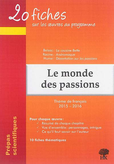 Le monde des passions : 20 fiches sur les oeuvres au programme, thème de français 2015-2016 en prépa scientifique : Balzac, La cousine Bette, Racine, Andromaque, Hume, Dissertation sur les passions