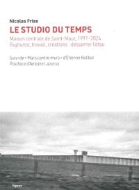 Le studio du temps : Maison centrale de Saint-Maur, 1991-2024 : ruptures, travail, créations, desserrer l'étau