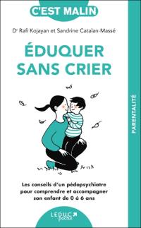 Eduquer sans crier : les conseils d'un pédopsychiatre pour comprendre et accompagner son enfant de 0 à 6 ans