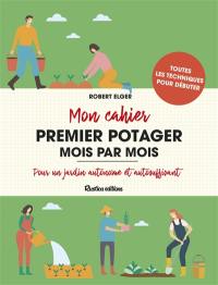 Mon cahier premier potager mois par mois : pour un jardin autonome et autosuffisant : toutes les techniques pour débuter