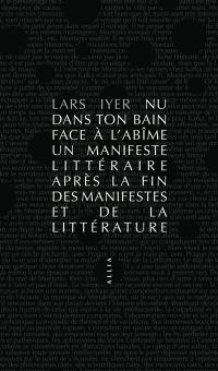 Nu dans ton bain face à l'abîme : un manifeste littéraire après la fin des manifestes et de la littérature