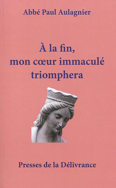 A la fin, mon coeur immaculé triomphera : les grandeurs de Notre-Dame : théologie mariale dans les hymnes du bréviaire romain