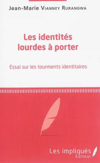 Les identités lourdes à porter : essai sur les tourments identitaires