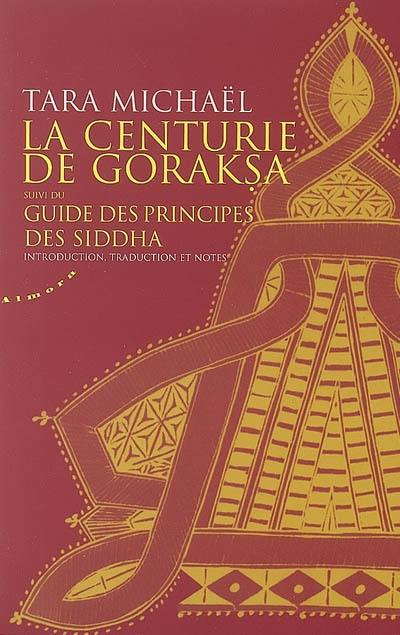 La centurie de Goraksa. Guide des principes des Siddha : oeuvres de Goraksanatha